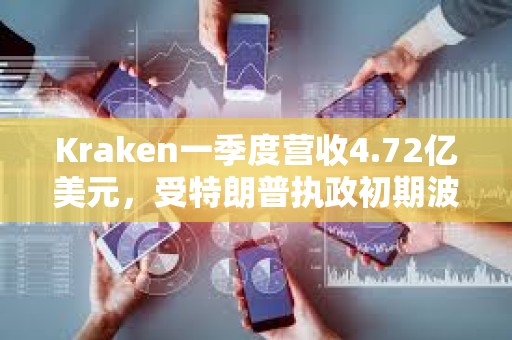 Kraken一季度营收4.72亿美元，受特朗普执政初期波动推动