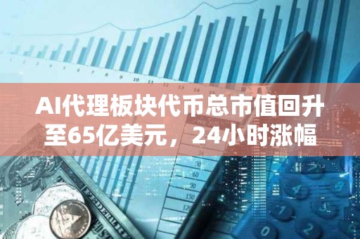 AI代理板块代币总市值回升至65亿美元，24小时涨幅达4.8%