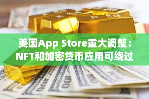 美国App Store重大调整：NFT和加密货币应用可绕过苹果30%抽成