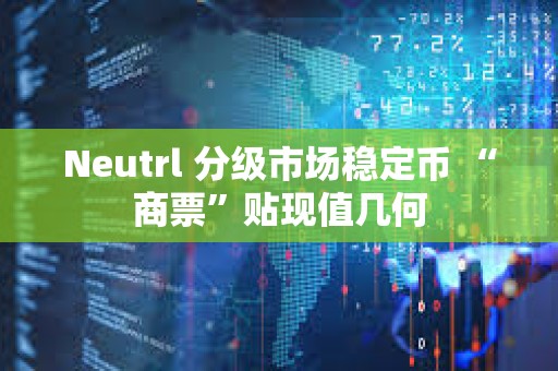 Neutrl 分级市场稳定币 “商票”贴现值几何