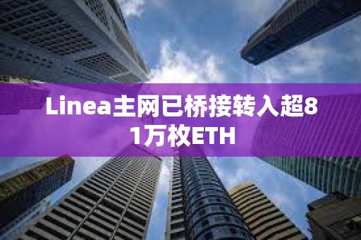 Linea主网已桥接转入超81万枚ETH