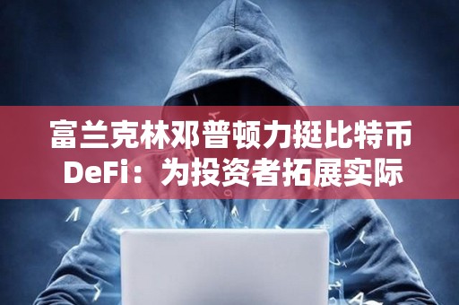 富兰克林邓普顿力挺比特币 DeFi：为投资者拓展实际用途