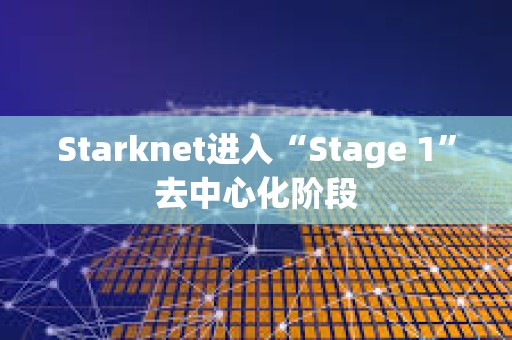 Starknet进入“Stage 1”去中心化阶段 Starknet进入“Stage 1”去中心化阶段