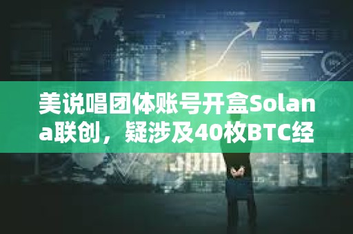 美说唱团体账号开盒Solana联创，疑涉及40枚BTC经济纠纷，尚未确定是否为黑客攻击