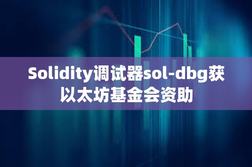 Solidity调试器sol-dbg获以太坊基金会资助