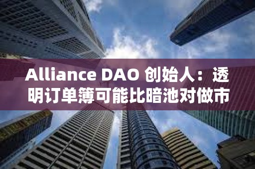 Alliance DAO 创始人：透明订单簿可能比暗池对做市商更有吸引力