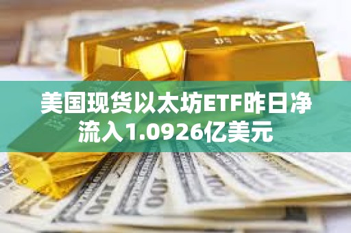 美国现货以太坊ETF昨日净流入1.0926亿美元