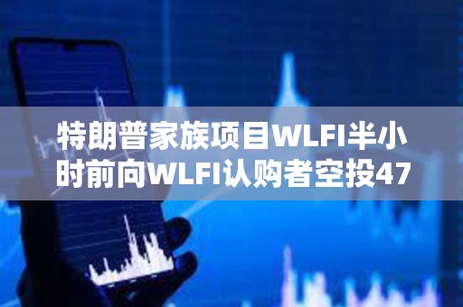 特朗普家族项目WLFI半小时前向WLFI认购者空投47枚USD1