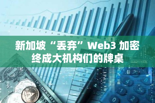 新加坡“丢弃”Web3 加密终成大机构们的牌桌