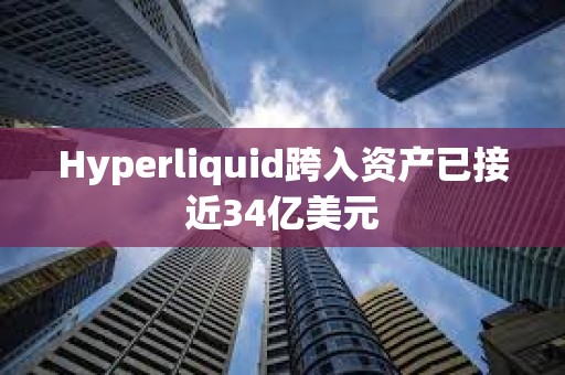 Hyperliquid跨入资产已接近34亿美元