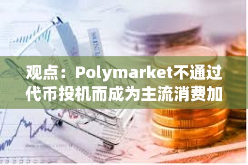 观点：Polymarket不通过代币投机而成为主流消费加密产品，未来将有更多用例