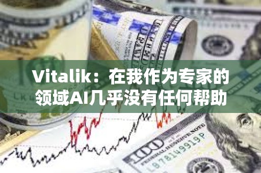 Vitalik：在我作为专家的领域AI几乎没有任何帮助