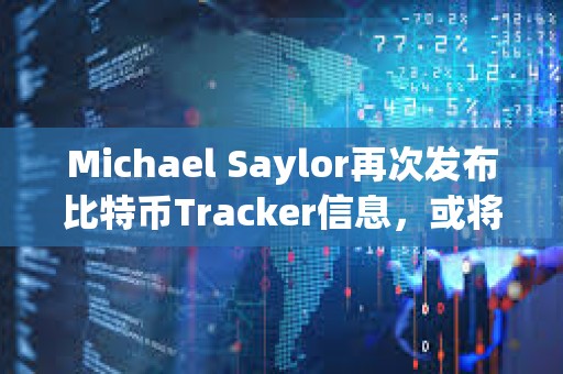 Michael Saylor再次发布比特币Tracker信息，或将披露增持数据