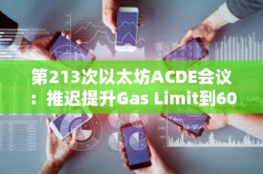 第213次以太坊ACDE会议：推迟提升Gas Limit到60M