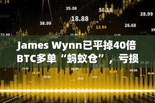 James Wynn已平掉40倍BTC多单“蚂蚁仓”，亏损70.71美元
