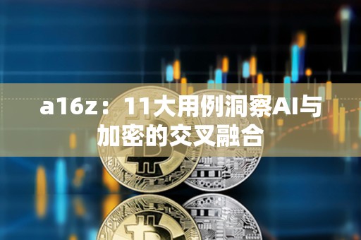 a16z：11大用例洞察AI与加密的交叉融合