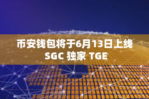 币安钱包将于6月13日上线 SGC 独家 TGE