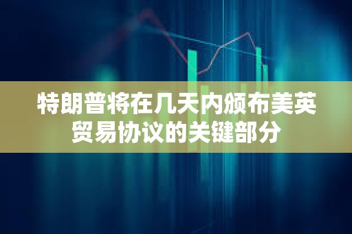 特朗普将在几天内颁布美英贸易协议的关键部分