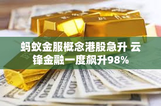 蚂蚁金服概念港股急升 云锋金融一度飙升98%