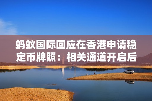 蚂蚁国际回应在香港申请稳定币牌照：相关通道开启后尽快提交