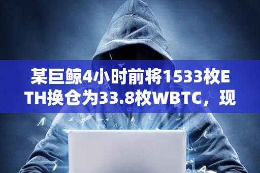 某巨鲸4小时前将1533枚ETH换仓为33.8枚WBTC，现已浮盈3万美元