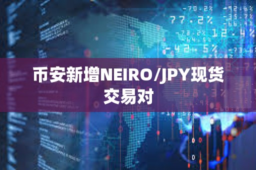 币安新增NEIRO/JPY现货交易对