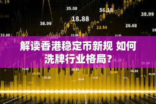 解读香港稳定币新规 如何洗牌行业格局？