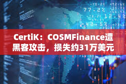 CertiK：COSMFinance遭黑客攻击，损失约31万美元