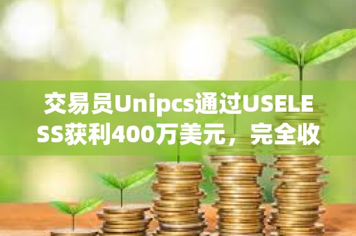交易员Unipcs通过USELESS获利400万美元，完全收回之前损失