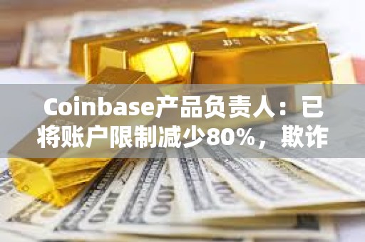 Coinbase产品负责人：已将账户限制减少80%，欺诈模型改进约20%
