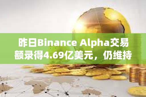 昨日Binance Alpha交易额录得4.69亿美元，仍维持于低位
