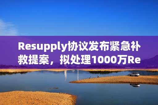 Resupply协议发布紧急补救提案，拟处理1000万ReUSD坏账