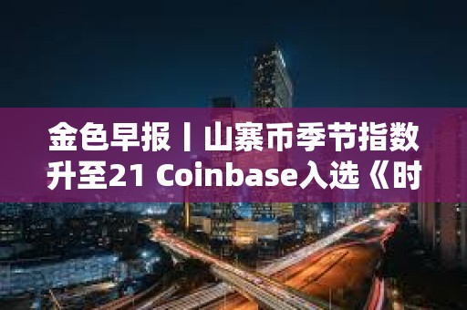金色早报丨山寨币季节指数升至21 Coinbase入选《时代周刊》