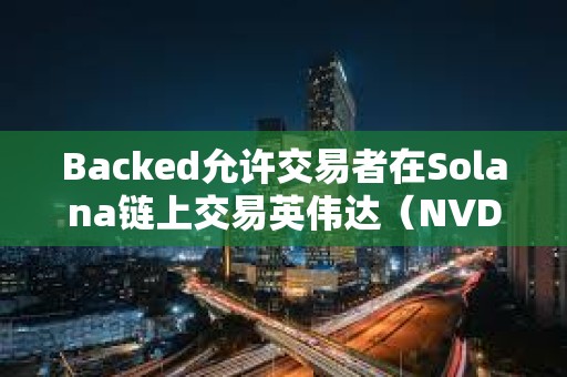 Backed允许交易者在Solana链上交易英伟达（NVDA）和微策略（MSTR）等股票