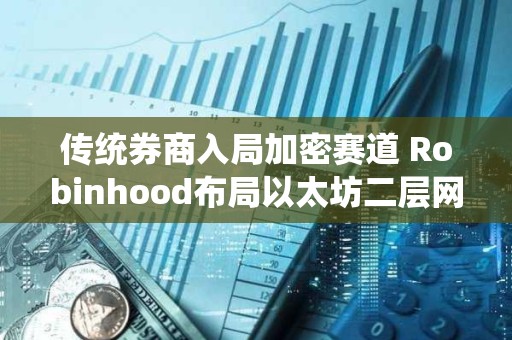 传统券商入局加密赛道 Robinhood布局以太坊二层网络