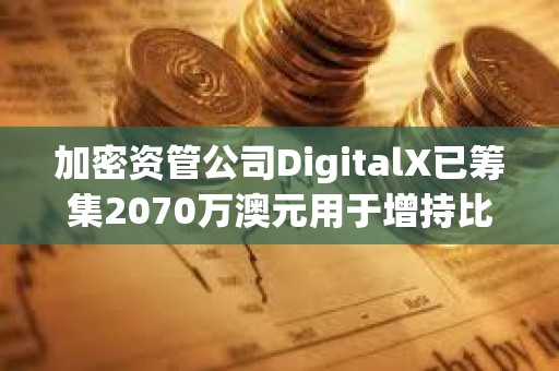 加密资管公司DigitalX已筹集2070万澳元用于增持比特币