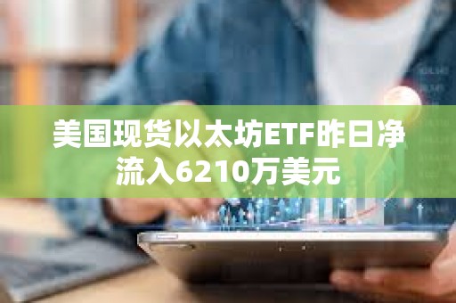 美国现货以太坊ETF昨日净流入6210万美元