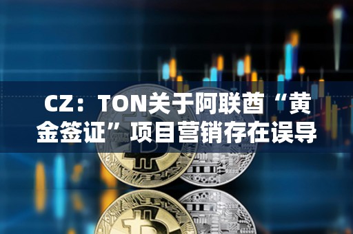 CZ：TON关于阿联酋“黄金签证”项目营销存在误导，应明确披露关键细节
