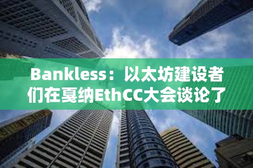 Bankless：以太坊建设者们在戛纳EthCC大会谈论了什么？