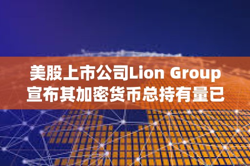 美股上市公司Lion Group宣布其加密货币总持有量已增至700万美元