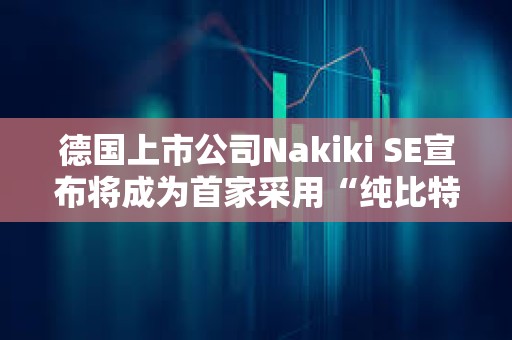 德国上市公司Nakiki SE宣布将成为首家采用“纯比特币”财库策略的德国上市公司