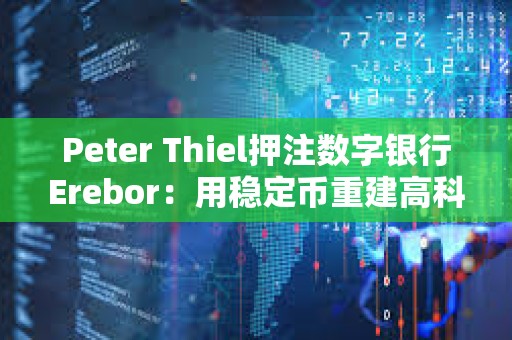 Peter Thiel押注数字银行Erebor：用稳定币重建高科技融资通道