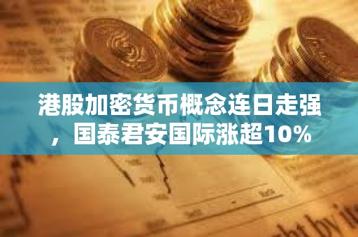 港股加密货币概念连日走强，国泰君安国际涨超10%