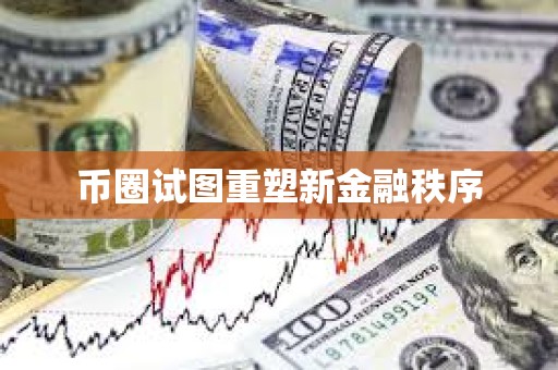 币圈试图重塑新金融秩序