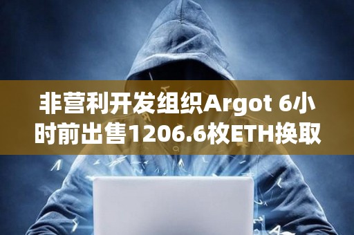 非营利开发组织Argot 6小时前出售1206.6枚ETH换取361万美元