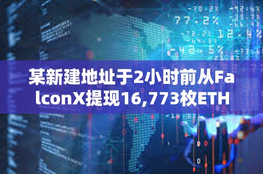 某新建地址于2小时前从FalconX提现16,773枚ETH