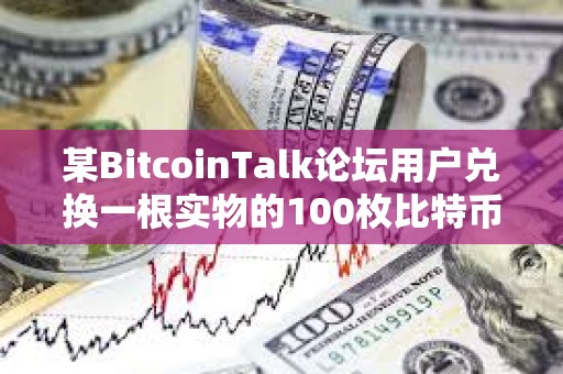 某BitcoinTalk论坛用户兑换一根实物的100枚比特币Casascius金条，价值1,000万美元