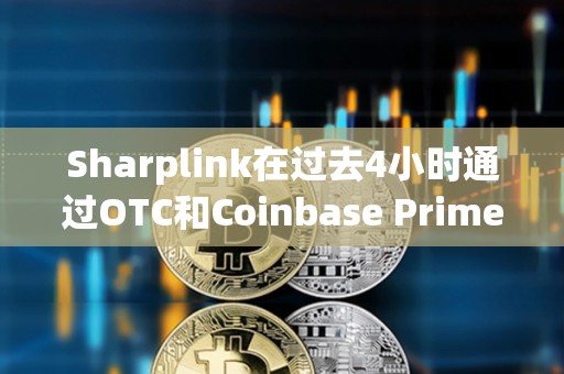 Sharplink在过去4小时通过OTC和Coinbase Prime增持价值6426万美元的ETH