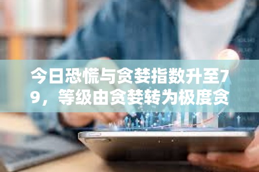 今日恐慌与贪婪指数升至79，等级由贪婪转为极度贪婪