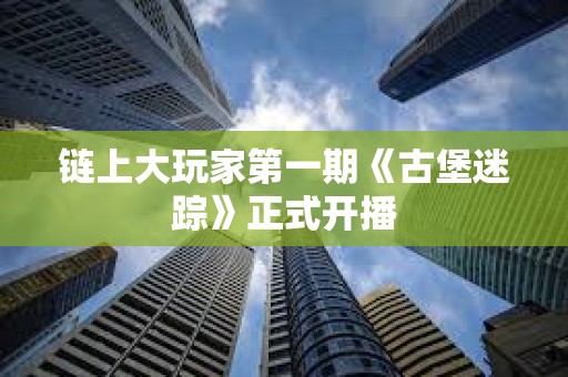 链上大玩家第一期《古堡迷踪》正式开播